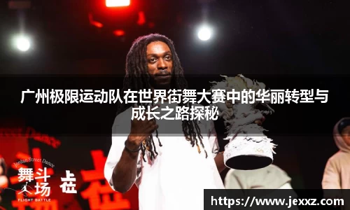 广州极限运动队在世界街舞大赛中的华丽转型与成长之路探秘