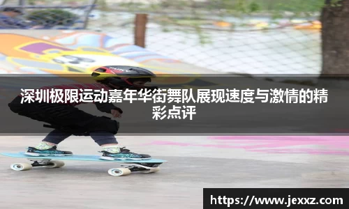 深圳极限运动嘉年华街舞队展现速度与激情的精彩点评
