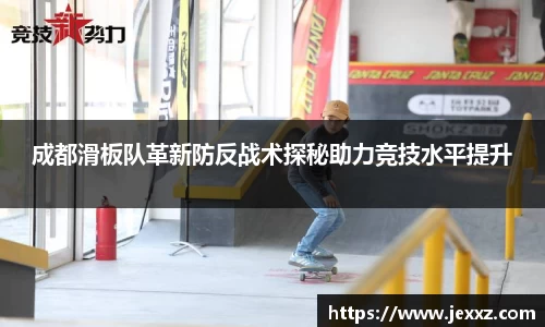 成都滑板队革新防反战术探秘助力竞技水平提升