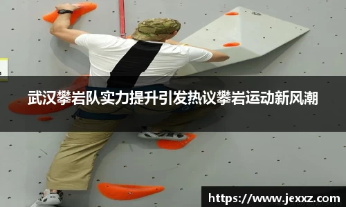 武汉攀岩队实力提升引发热议攀岩运动新风潮